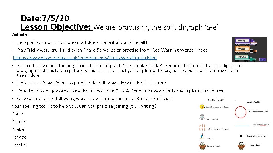 Date: 7/5/20 Lesson Objective: We are practising the split digraph ‘a-e’ Activity: • Recap