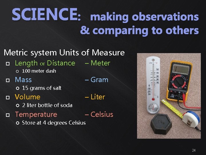 SCIENCE: making observations & comparing to others Metric system Units of Measure Length or