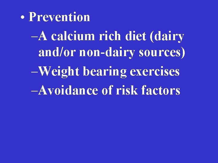  • Prevention –A calcium rich diet (dairy and/or non-dairy sources) –Weight bearing exercises