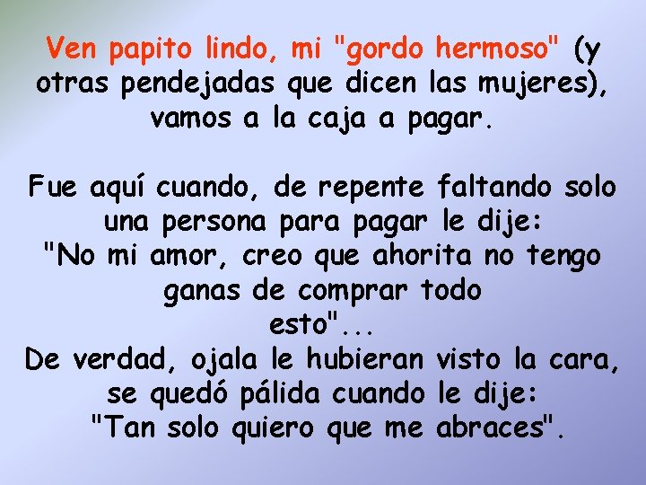 Ven papito lindo, mi "gordo hermoso" (y otras pendejadas que dicen las mujeres), vamos