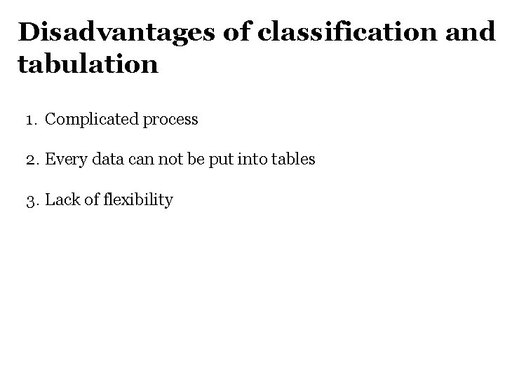 Disadvantages of classification and tabulation 1. Complicated process 2. Every data can not be