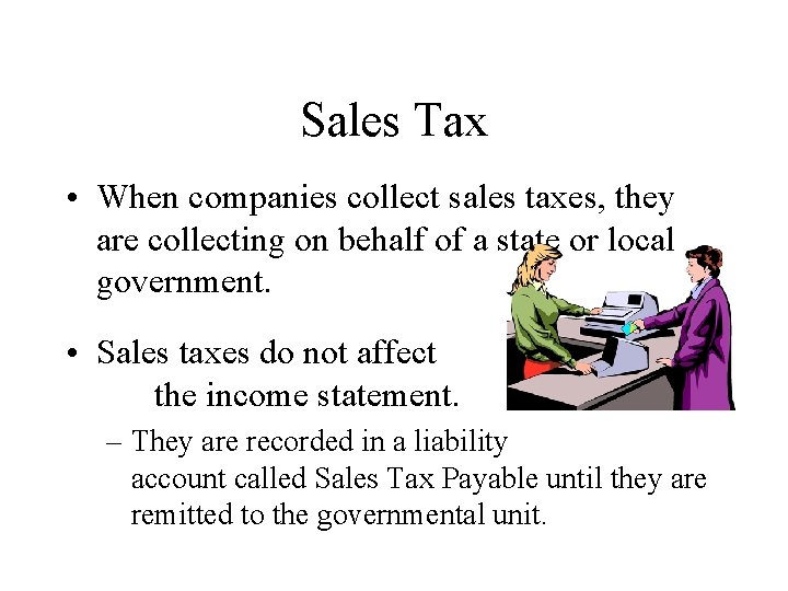 Sales Tax • When companies collect sales taxes, they are collecting on behalf of