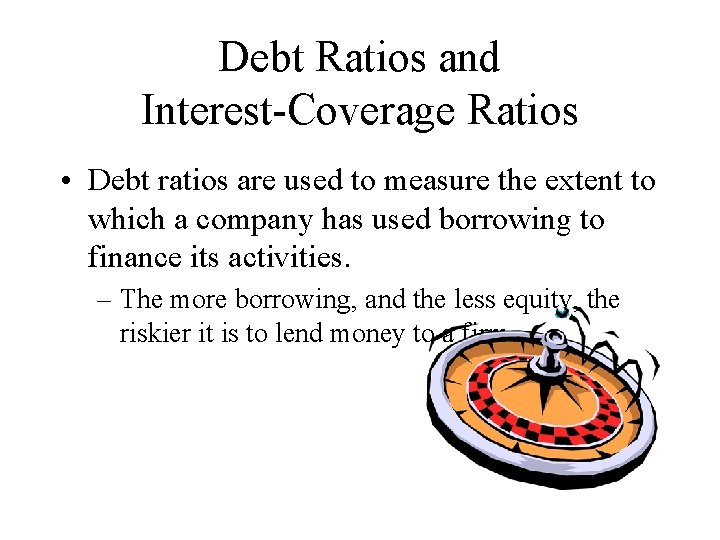 Debt Ratios and Interest-Coverage Ratios • Debt ratios are used to measure the extent