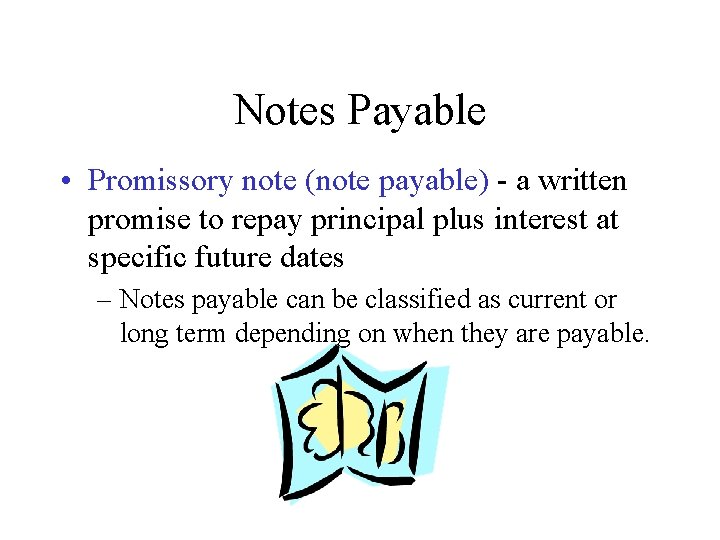 Notes Payable • Promissory note (note payable) - a written promise to repay principal