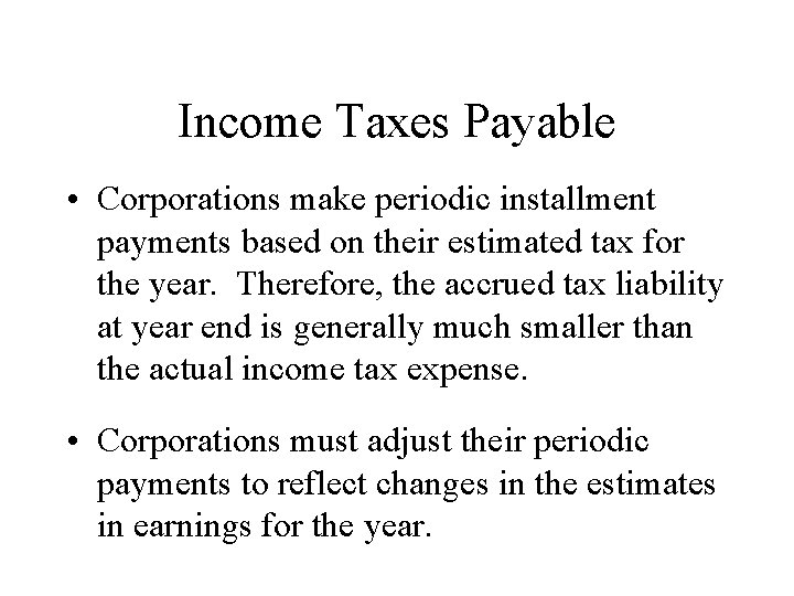 Income Taxes Payable • Corporations make periodic installment payments based on their estimated tax