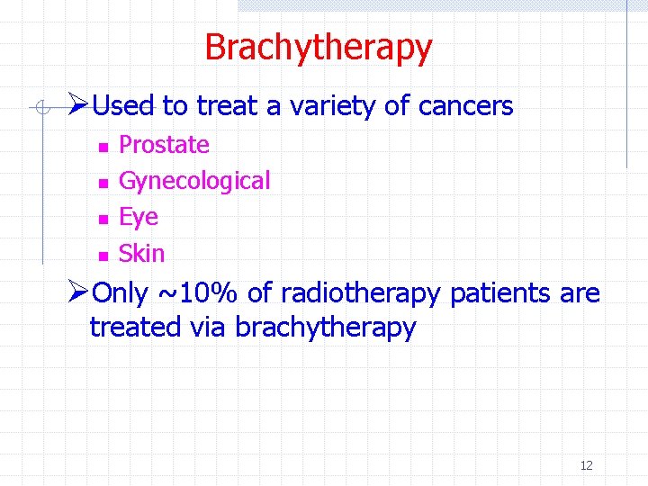 Brachytherapy ØUsed to treat a variety of cancers n n Prostate Gynecological Eye Skin