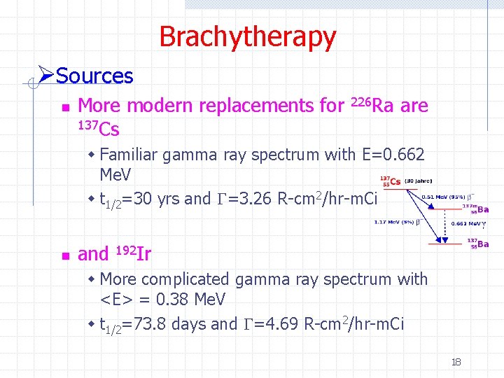 Brachytherapy ØSources n More modern replacements for 137 Cs 226 Ra are w Familiar