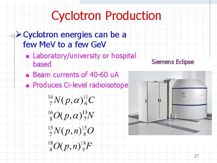 Cyclotron Production Ø Cyclotron energies can be a few Me. V to a few