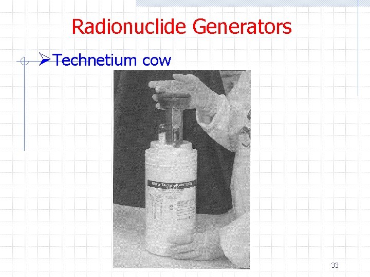 Radionuclide Generators ØTechnetium cow 33 