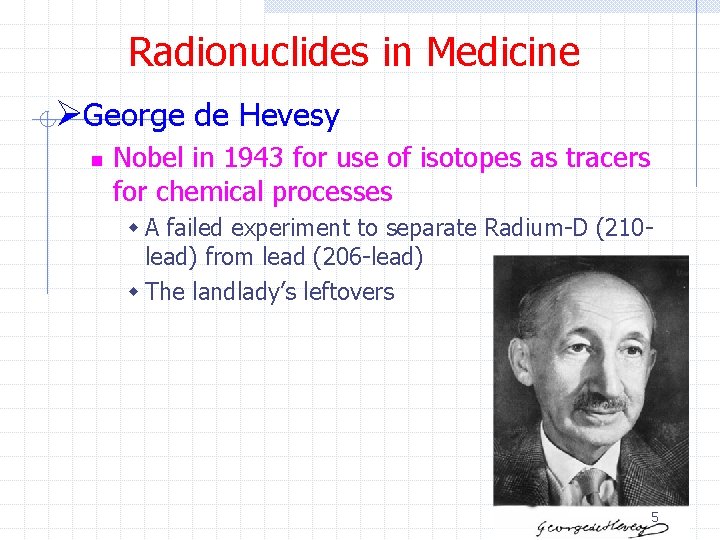 Radionuclides in Medicine ØGeorge de Hevesy n Nobel in 1943 for use of isotopes