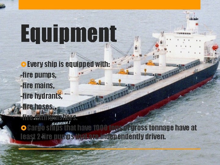 Equipment Every ship is equipped with: -fire pumps, -fire mains, -fire hydrants, -fire hoses,