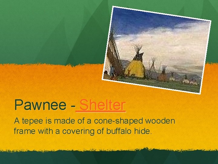 Pawnee - Shelter A tepee is made of a cone-shaped wooden frame with a