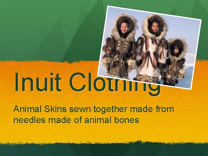 Inuit Clothing Animal Skins sewn together made from needles made of animal bones 