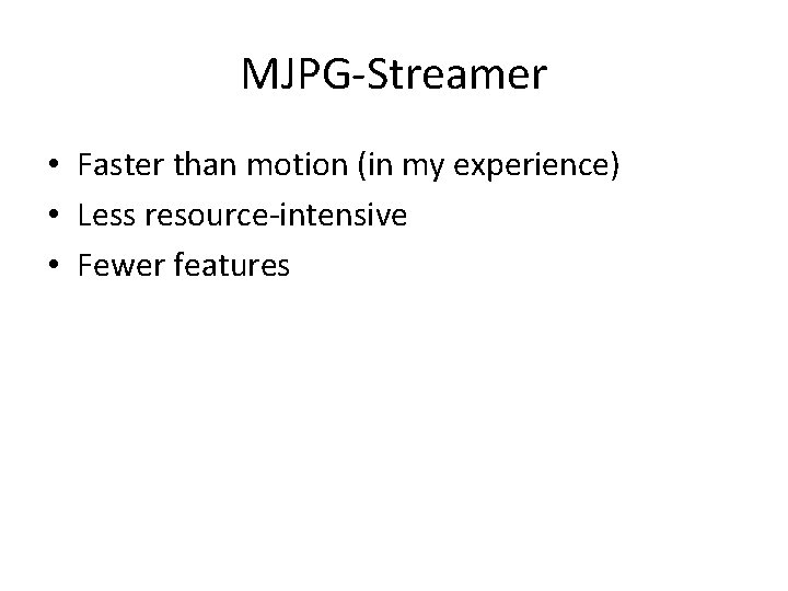 MJPG-Streamer • Faster than motion (in my experience) • Less resource-intensive • Fewer features