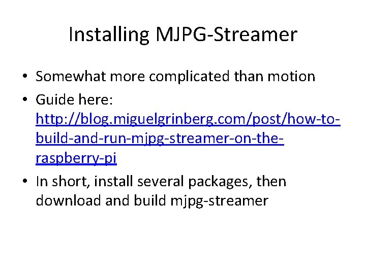 Installing MJPG-Streamer • Somewhat more complicated than motion • Guide here: http: //blog. miguelgrinberg.