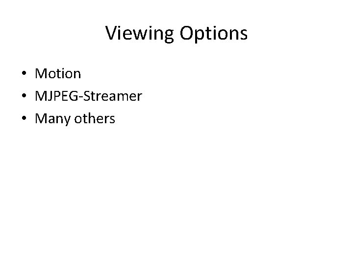 Viewing Options • Motion • MJPEG-Streamer • Many others 