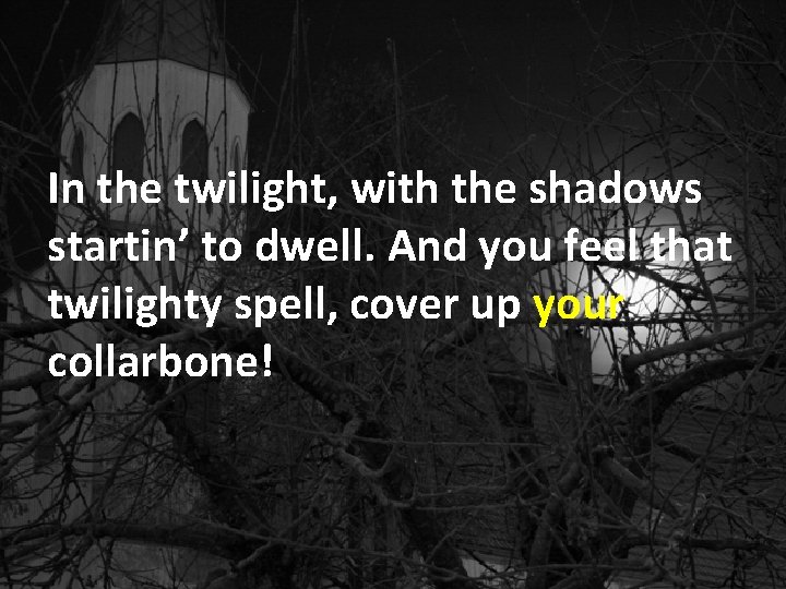 In the twilight, with the shadows startin’ to dwell. And you feel that twilighty