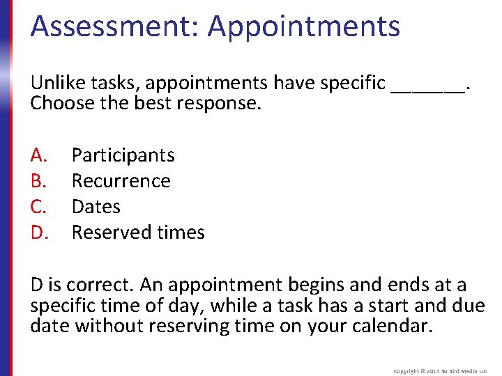 Assessment: Appointments Unlike tasks, appointments have specific _______. Choose the best response. A. B.