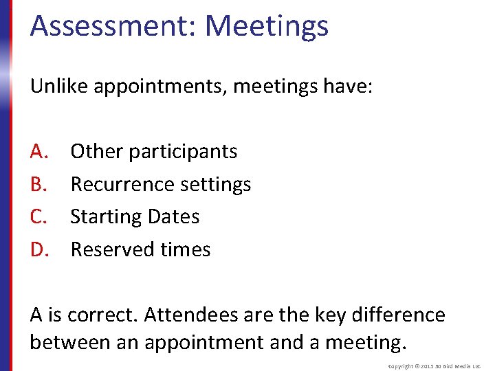 Assessment: Meetings Unlike appointments, meetings have: A. B. C. D. Other participants Recurrence settings