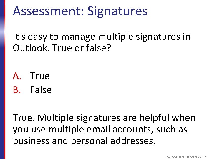 Assessment: Signatures It's easy to manage multiple signatures in Outlook. True or false? A.