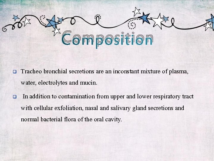 Composition Tracheo bronchial secretions are an inconstant mixture of plasma, water, electrolytes and mucin.