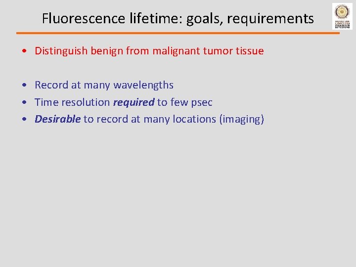 Fluorescence lifetime: goals, requirements • Distinguish benign from malignant tumor tissue • Record at