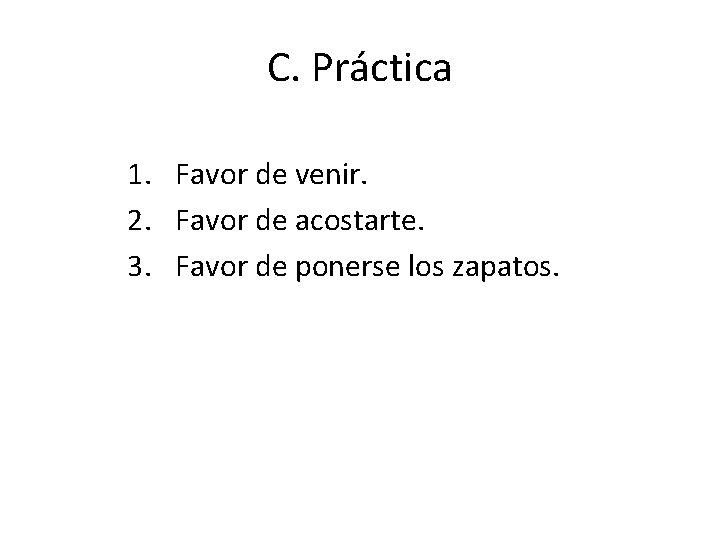 C. Práctica 1. Favor de venir. 2. Favor de acostarte. 3. Favor de ponerse