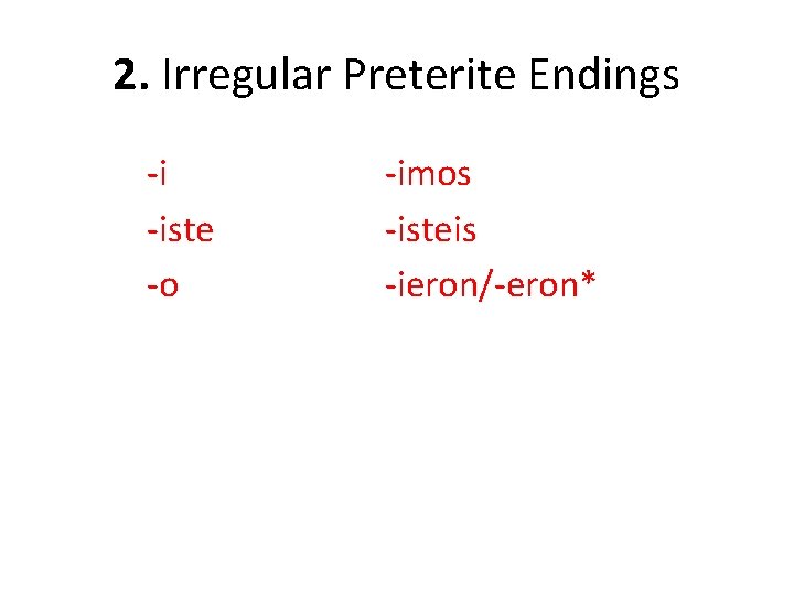 2. Irregular Preterite Endings -i -iste -o -imos -isteis -ieron/-eron* 