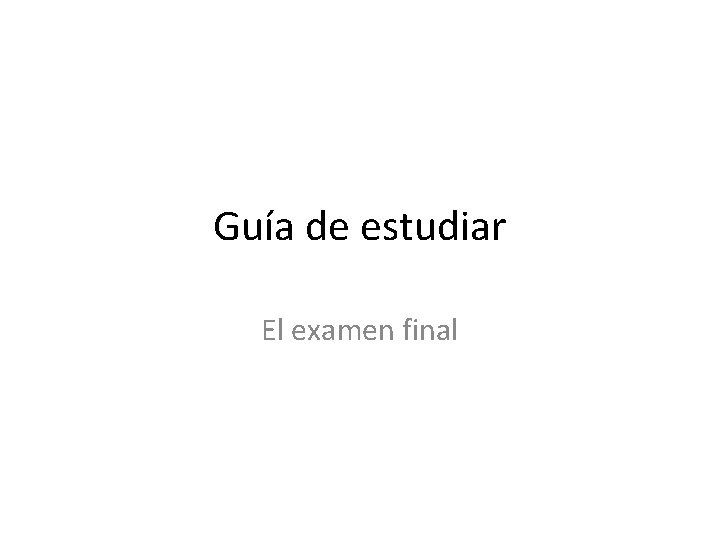 Guía de estudiar El examen final 