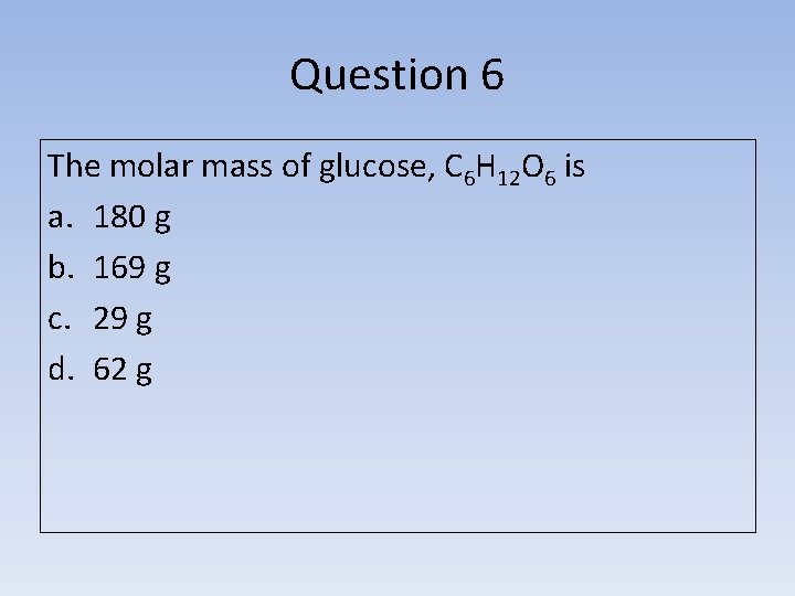 Question 6 The molar mass of glucose, C 6 H 12 O 6 is