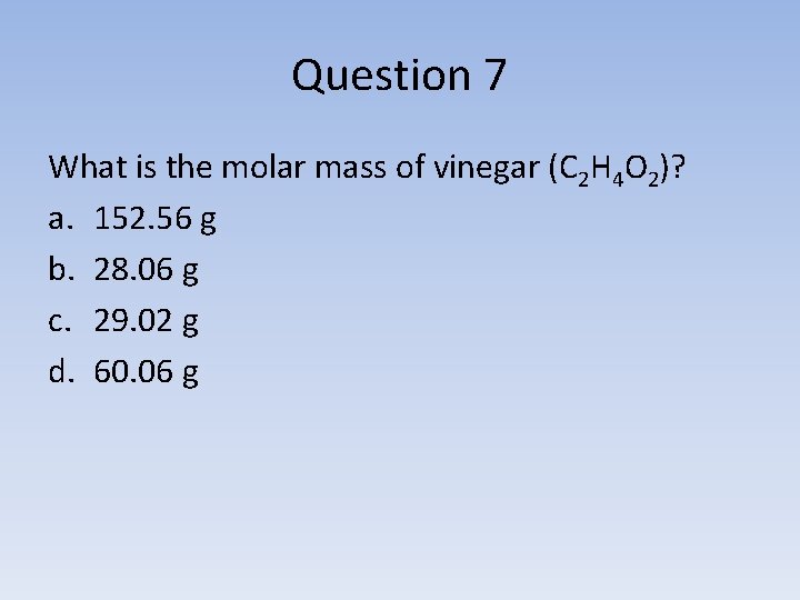 Question 7 What is the molar mass of vinegar (C 2 H 4 O