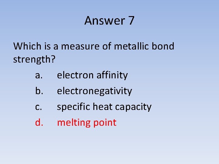 Answer 7 Which is a measure of metallic bond strength? a. electron affinity b.