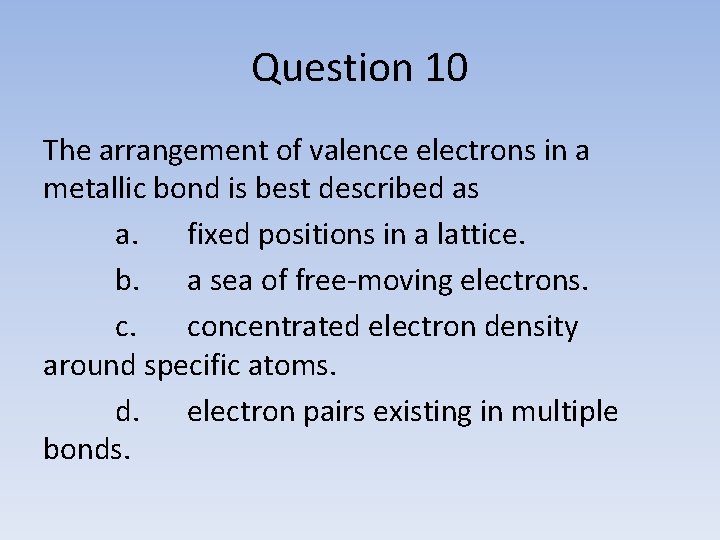 Question 10 The arrangement of valence electrons in a metallic bond is best described