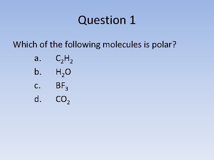 Question 1 Which of the following molecules is polar? a. C 2 H 2