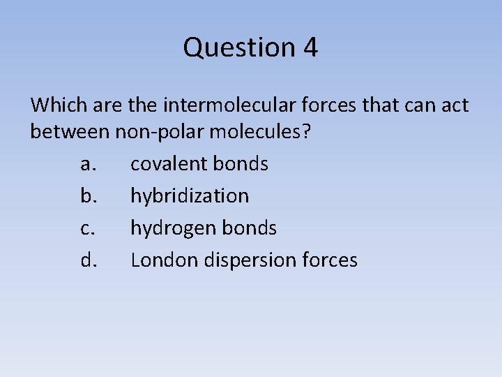 Question 4 Which are the intermolecular forces that can act between non-polar molecules? a.