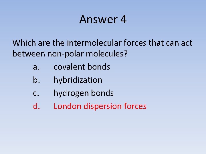 Answer 4 Which are the intermolecular forces that can act between non-polar molecules? a.
