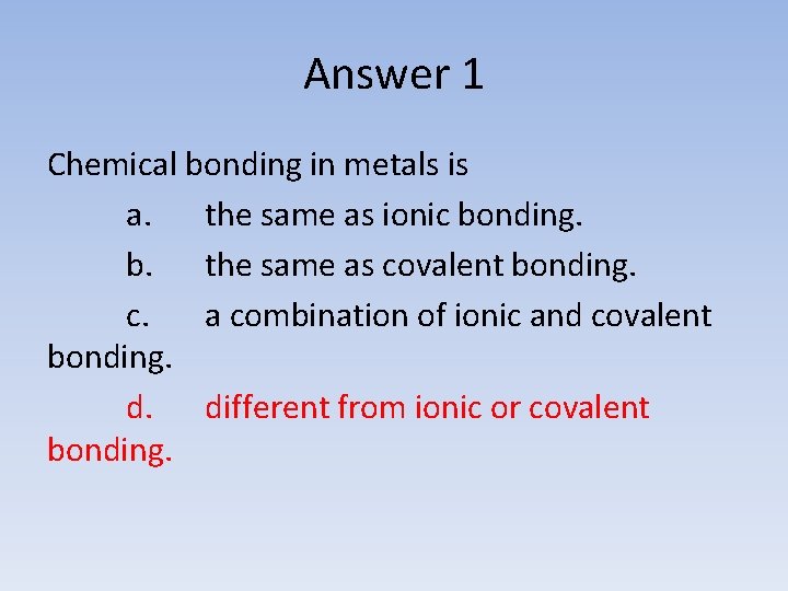 Answer 1 Chemical bonding in metals is a. the same as ionic bonding. b.