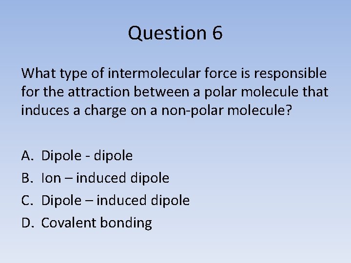 Question 6 What type of intermolecular force is responsible for the attraction between a