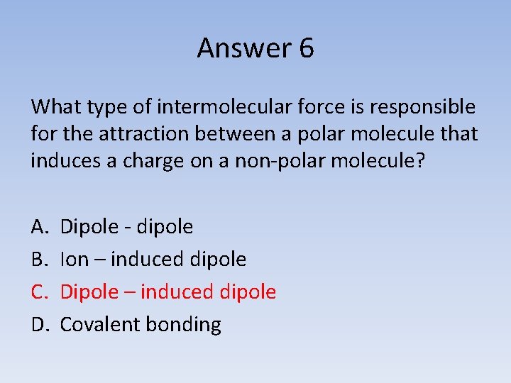 Answer 6 What type of intermolecular force is responsible for the attraction between a