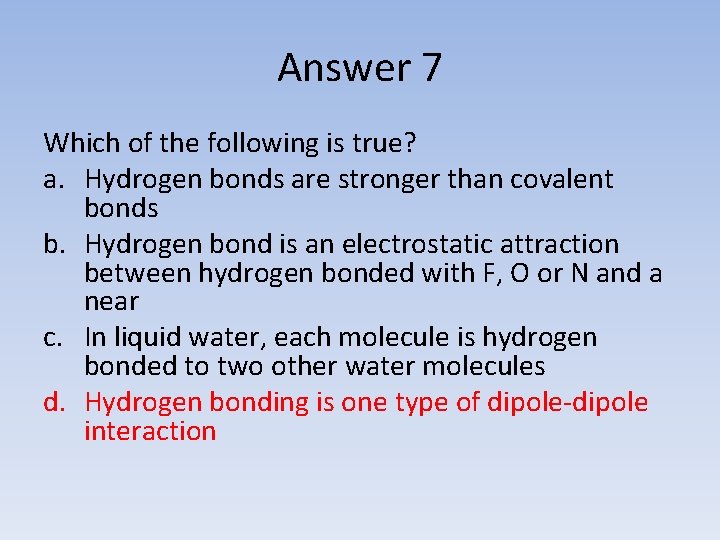 Answer 7 Which of the following is true? a. Hydrogen bonds are stronger than