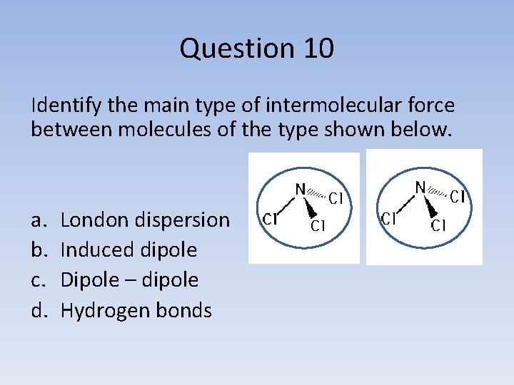 Question 10 Identify the main type of intermolecular force between molecules of the type