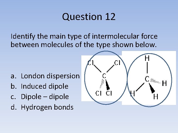 Question 12 Identify the main type of intermolecular force between molecules of the type