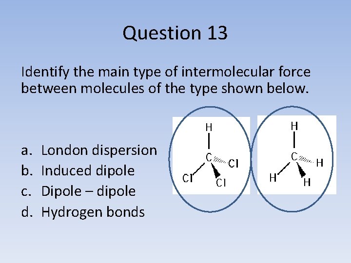 Question 13 Identify the main type of intermolecular force between molecules of the type