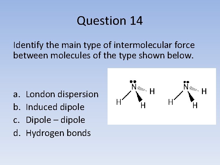 Question 14 Identify the main type of intermolecular force between molecules of the type