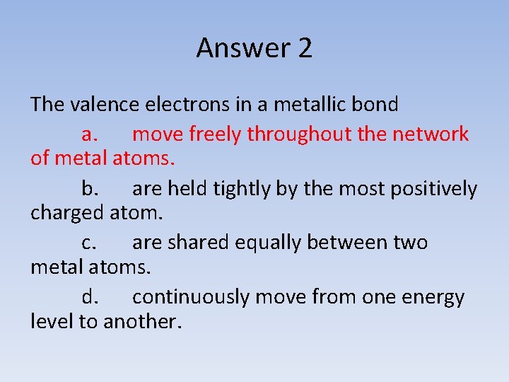 Answer 2 The valence electrons in a metallic bond a. move freely throughout the