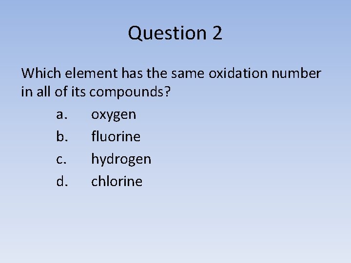 Question 2 Which element has the same oxidation number in all of its compounds?