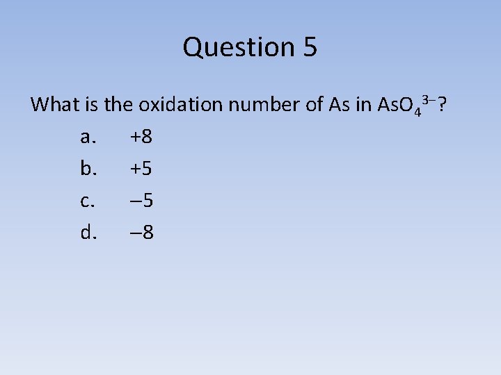 Question 5 What is the oxidation number of As in As. O 43 ?