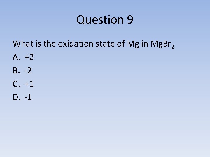 Question 9 What is the oxidation state of Mg in Mg. Br 2 A.