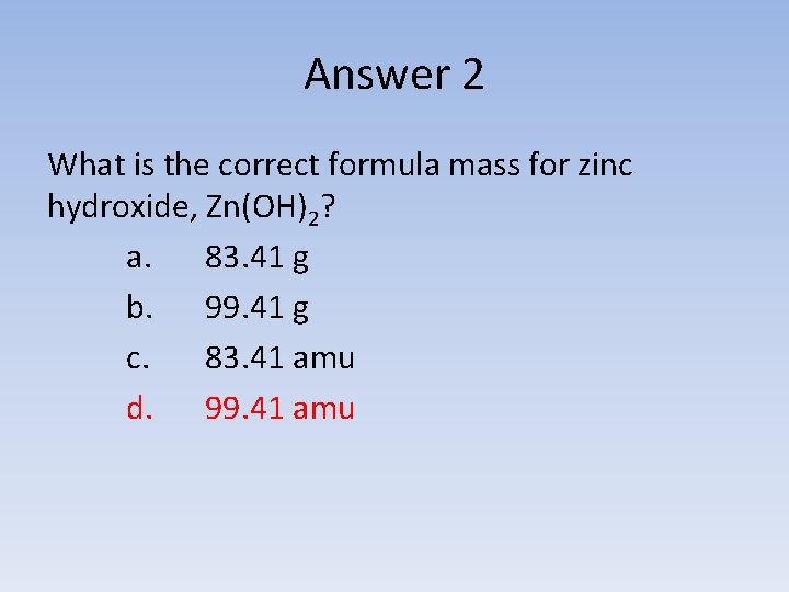 Answer 2 What is the correct formula mass for zinc hydroxide, Zn(OH)2? a. 83.