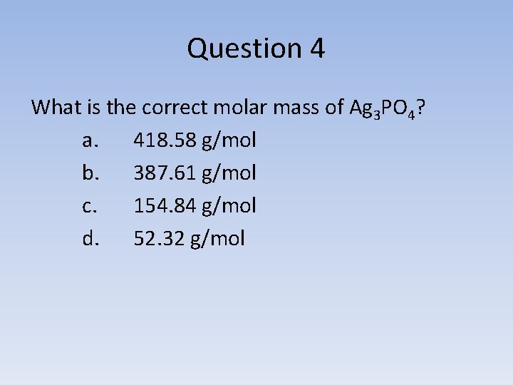 Question 4 What is the correct molar mass of Ag 3 PO 4? a.